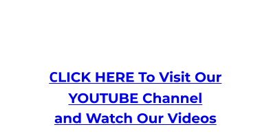 CLICK HERE To Visit Our YOUTUBE Channel and Watch Our Videos